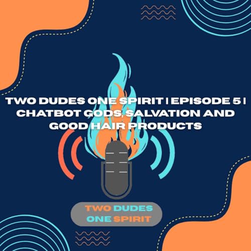 Two Dudes One Spirit | Episode 5 | Chatbot Gods, Salvation and Good Hair Products
