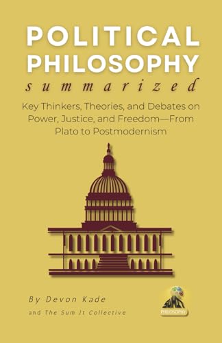 POLITICAL PHILOSOPHY Summarized: Key Thinkers, Theories, and Debates on Power, Justice, and...