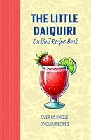 The Little Daiquiri Mix Drink Recipe Book: Delightful Twists and Tropical Flavors for Every Occasion - Shake up a Strawberry Daiquiri, Mango Daiquiri, ... Daiquiri, Coconut Daiquiri or over 65 more! B0DCC7WVY2 Book Cover