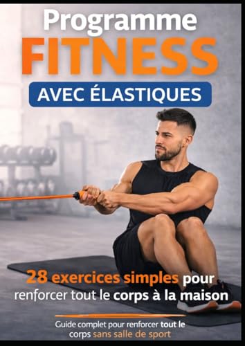 Programme Fitness avec Élastiques: 28 exercices simples pour renforcer tout le corps à la maison