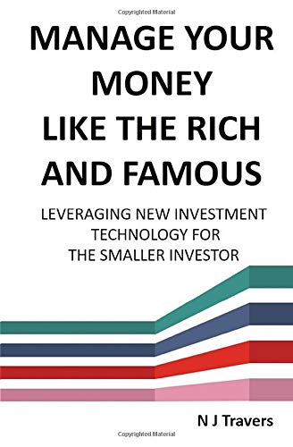 Manage Your Money Like The Rich And Famous: Leveraging New Investment Technology For The Smaller Inv Manage Your Money Like The Rich And Famous: Leveraging New Investment Technology For The Smaller Inv