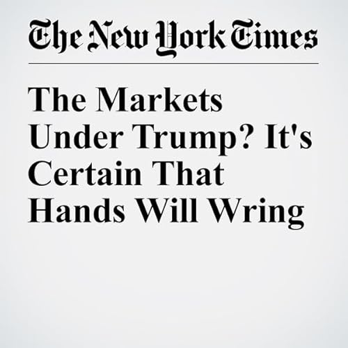 The Markets Under Trump? It's Certain That Hands Will Wring cover art