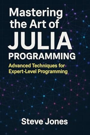 Mastering the Art of Julia Programming: Advanced Techniques for Expert-Level Programming