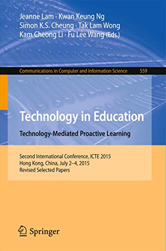 Technology in Education. Technology-Mediated Proactive Learning: Second International Conference, ICTE 2015, Hong Kong, China, July 2-4, 2015, Revised ... in Computer and Information Science) view 2