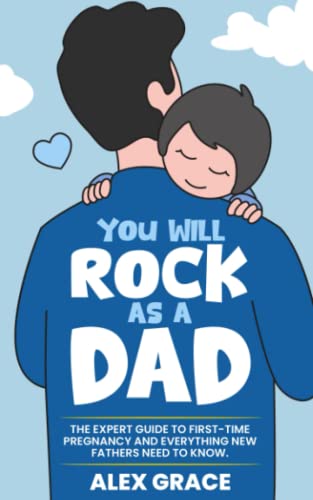 You Will Rock As A Dad!: The Expert Guide To First-Time Pregnancy And Everything New Fathers Need To Know #TOP27