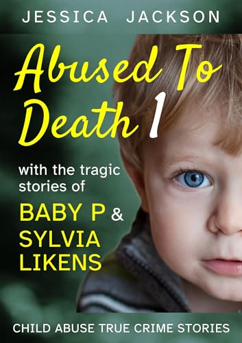 ABUSED TO DEATH 1: Eight child abuse true crime biographies including the tragic stories of Baby P and Sylvia Likens