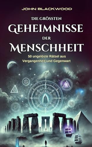 Die größten Geheimnisse der Menschheit - 50 ungelöste Rätsel aus Vergangenheit und Gegenwart: Geheimnisse, Mythen und Phänomene, die bis heute faszinieren