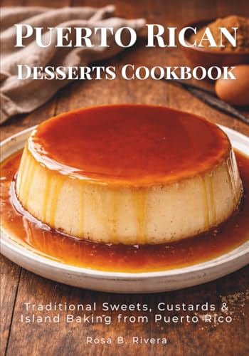 Puerto Rican Desserts Cookbook: Traditional Sweets, Custards & Is...
