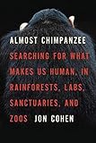 Almost Chimpanzee: Searching for What Makes Us Human, in Rainforests, Labs, Sanctuaries, and Zoos