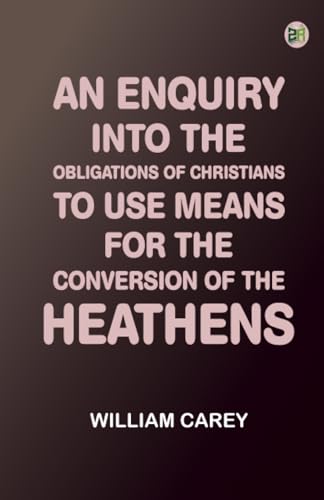 An Enquiry into the Obligations of Christians to Use Means for the Conversion of the Heathens
