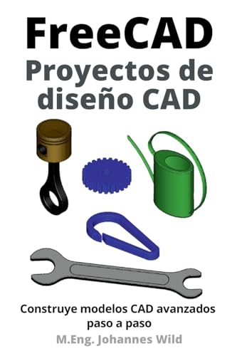 FreeCAD | Proyectos de diseño CAD: Construye modelos CAD avanzados paso a paso (FreeCAD | CAD 2D/3D para principiantes y usuarios avanzados)