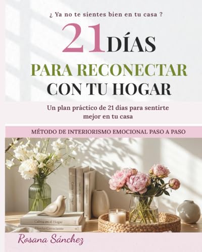 21 DÍAS PARA RECONECTAR CON TU HOGAR: Transforma tu casa en un espacio de calma, bienestar y conexión emocional (INTERIORISMO EMOCIONAL)