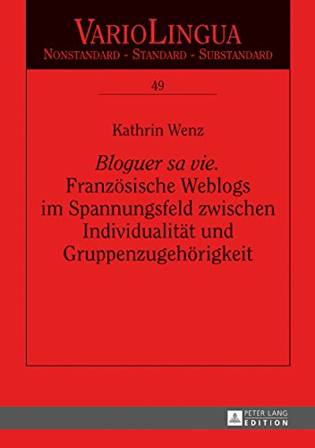 «Bloguer sa vie». Franzoesische Weblogs im Spannungsfeld zwischen Individualitaet und Gruppenzugehoerigkeit (Variolingua. Nonstandard – Standard – Substandard 49) (German Edition)