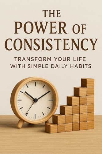 The Power of Consistency: Transform Your Life with Simple Daily H...