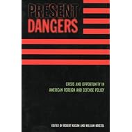 Present Dangers: Crisis and Opportunity in Americas Foreign and Defense Policy
