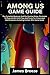 AMONG US GAME GUIDE: The Complete Beginner And Pro Gaming Setup, Strategies To Play And Win With Tips And Tricks For Crewmates And Impostors Including Custom-Mini Game Guide