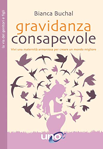 Gravidanza consapevole. Vivi una maternità armoniosa per creare un mondo migliore