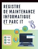 Registre de Maintenance Informatique et Parc IT – Suivi des Équipements, Interventions et Incidents: Carnet professionnel de gestion du parc informatique – Maintenance, sécurité et conformité