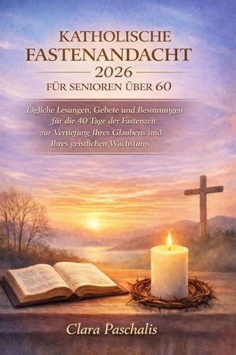 KATHOLISCHE FASTENANDACHT 2026 FÜR SENIOREN ÜBER 60: Tägliche Lesungen, Gebete und Besinnungen für die 40 Tage der Fastenzeit zur Vertiefung Ihres Glaubens und Ihres geistlichen Wachstums