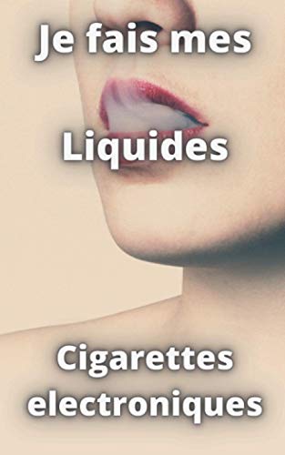Faire ses liquides cigarette électronique: Cahier pour composer ses eliquides de Cigarette electronique - Noter ses recettes e-liquides base vg pg aromes nicotine booster cbd