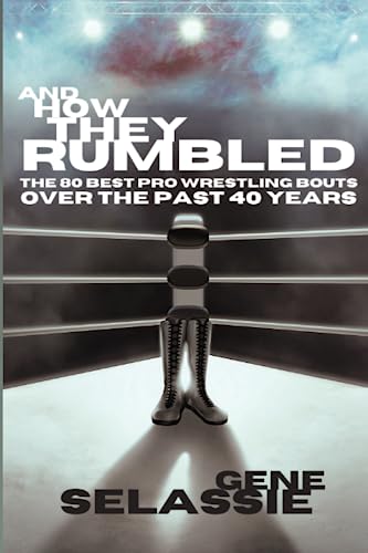 And How They Rumbled: The 80 Best Pro Wrestling Matches of the Past 40 Years