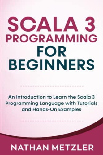 Scala 3 Programming For Beginners: An Introduction To Learn The Scala 3 Programming Language With Tutorials And Hands-On Examples #TOP18