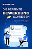 BEWERBUNG - die perfekte Bewerbung schreiben: Das Buch, mit dem Sie lernen, andere von sich zu überzeugen, um Ihren Traumjob zu ergattern (mit exklusiven Vorlagen für Anschreiben & Lebenslauf)