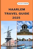 HAARLEM TRAVEL GUIDE 2025: Must-See Sights, Cozy Stays, and Insider Tips for an Unforgettable Escape (DREAM DESTINATIONS) B0F6CXL9H4 Book Cover