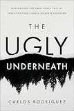 The Ugly Underneath: Navigating the Emotional Toll of Investigating Crimes Against Children