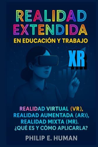 Realidad Extendida (XR) en Educación y Trabajo: Realidad Virtual (VR). Realidad Aumentada (AR). Realidad Mixta (MR). ¿Qué es y cómo aplicarla? ... han Transformado Nuestra Visión del Mundo.)