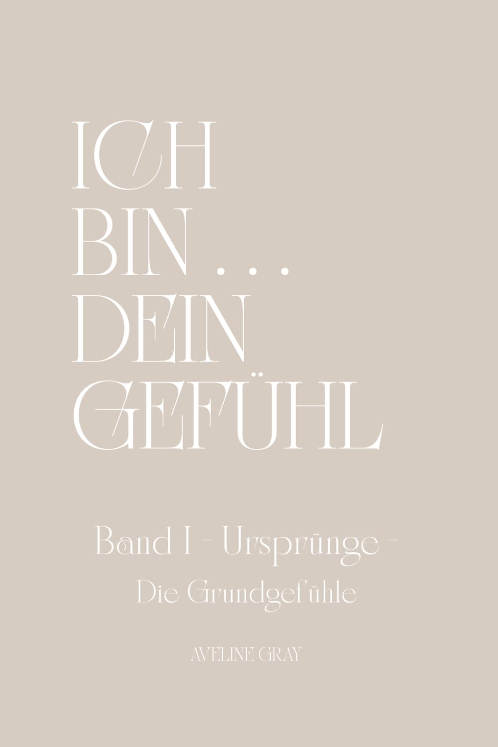 ICH BIN ... DEIN GEFÜHL: BAND I - Ursprünge - Die Grundgefühle