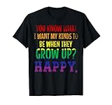 you know what i want my kids to be when they grow up happy T-Shirt