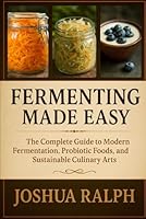 FERMENTING MADE EASY: The Complete Guide to Modern Fermentation, Probiotic Foods, and Sustainable Culinary Arts B0G2MTCXYT Book Cover
