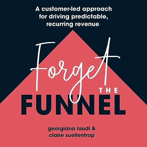 Forget the Funnel: A Customer-Led Approach for Driving Predictable, Recurring Revenue