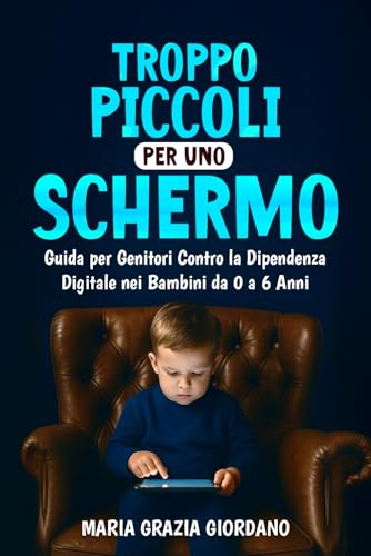 TROPPO PICCOLI PER UNO SCHERMO: Guida Per I Genitori Contro La Dipendenza Digitale Nei Bambini Da 0 A 6 Anni (Italian Edition)