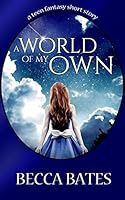 Teen Fiction: A World of My Own - A Short Story Fantasy for All Ages 1625220634 Book Cover