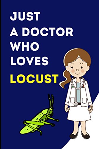 Just A Doctor who Loves Locust: A Blank Lined Notebook Gift for Birthday, Valentine's Day, Christmas, Thanksgiving. Gift for animal lovers Doctor.