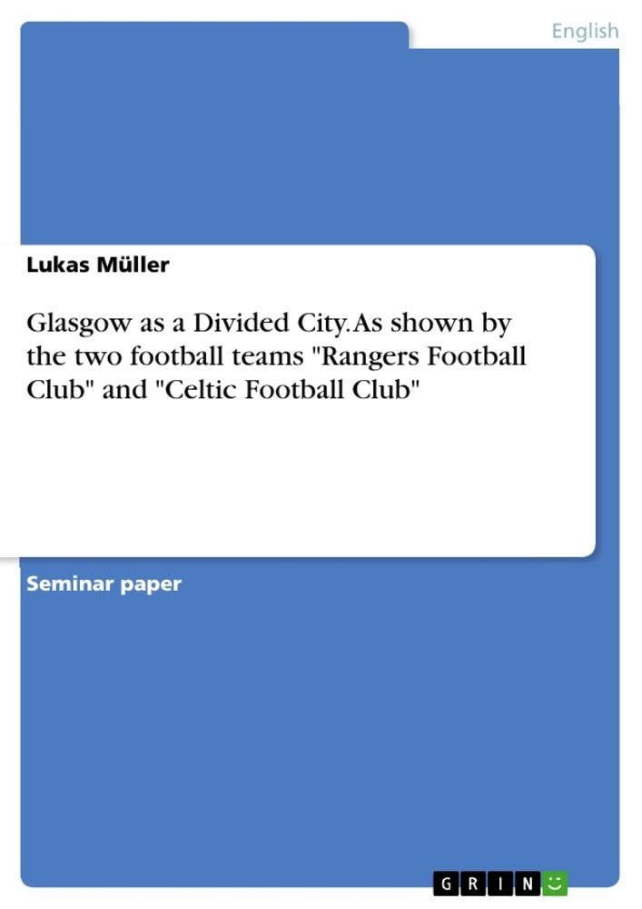 Glasgow as a Divided City. As shown by the two football teams "Rangers Football Club" and "Celtic Football Club"