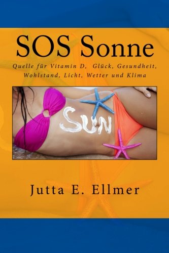 SOS Sonne Quelle für Vitamin D Glück Gesundheit Wohlstand Licht Wetter und Klima: Das Geschäft mit Sonnenschutz der Angst vor Krebs und der Klimaerwärmung