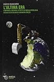 L'ultima era. Comparsa, decorso, effetti di quella patologia sociale ed ecologica chiamata civiltà