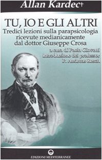 Tu, io e gli altri. Tredici lezioni sulla parapsicologia ricevute medianicamente dal dottor Giuseppe Crosa Tu, io e gli altri. Tredici lezioni sulla parapsicologia ricevute medianicamente dal dottor Giuseppe Crosa