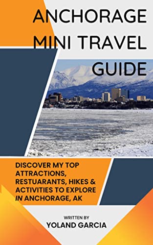 Anchorage Mini Travel Guide: Discover All The Top Attractions, Restaurants, Hikes & Activities to...