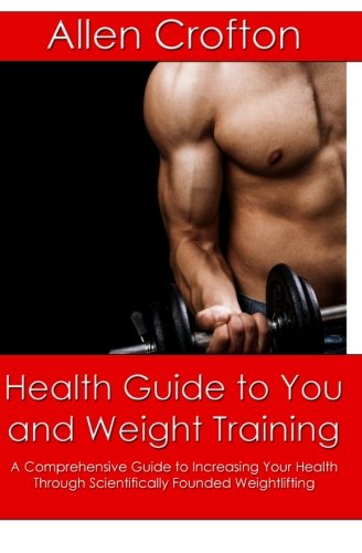 Health Guide to You and Weight Training: A Comprehensive Guide to Increasing Your Health Through Scientifically Founded Weightlifting Paperback – January 1, 2010