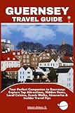 GUERNSEY TRAVEL GUIDE: Your Perfect Companion to Guernsey: Explore Top Attractions, Hidden Gems, Local Cuisine, Scenic Walks, Itineraries & Insider Travel Tips
