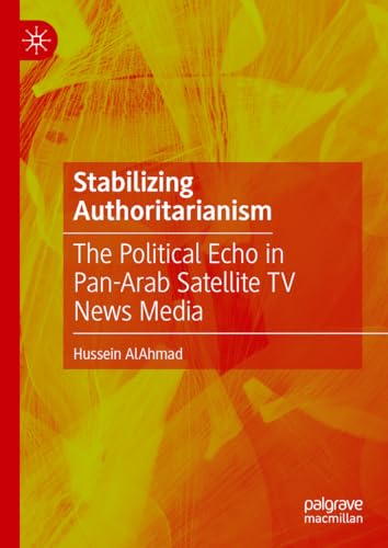Stabilizing Authoritarianism: The Political Echo in Pan-Arab Satellite TV News Media