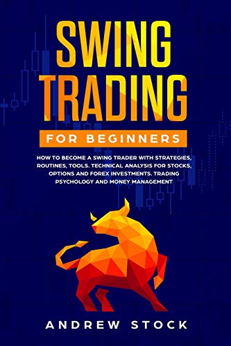 Swing Trading for Beginners: How to Become a Swing Trader with Strategies, Routines, Tools Technical Analysis for Stocks, Options and Forex Investments, Trading Psychology, and Money Management