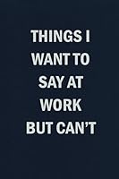 Things I Want To Say At Work But Can't: Funny Blank Lined Journal Coworker Notebook 1079009523 Book Cover