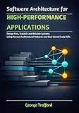 Software Architecture for High-Performance Applications : Design Fast, Scalable, and Reliable Systems Using Proven Architectural Patterns and Real-World Trade-Offs