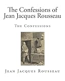 The Confessions of Jean Jacques Rousseau: The Confessions (Classic Jean Jacques Rousseau)