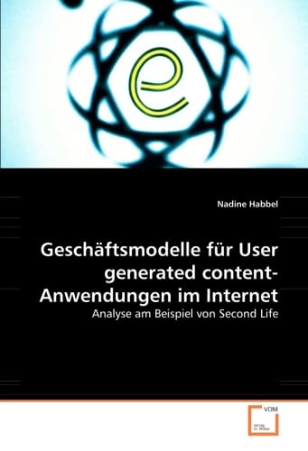 Geschäftsmodelle für User generated content-Anwendungen im Internet: Analyse am Beispiel von Second Life